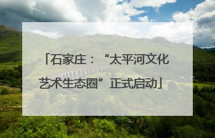 石家庄：“太平河文化艺术生态圈”正式启动